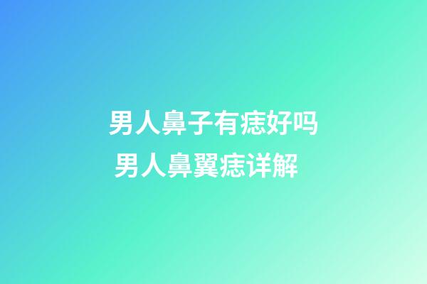 男人鼻子有痣好吗 男人鼻翼痣详解